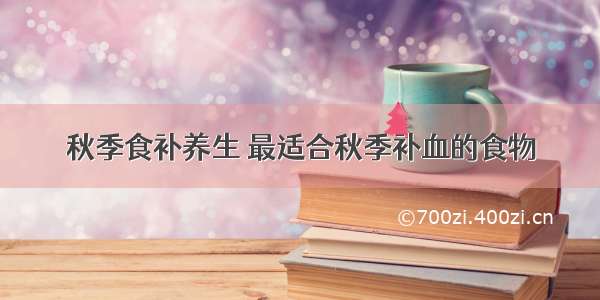 秋季食补养生 最适合秋季补血的食物