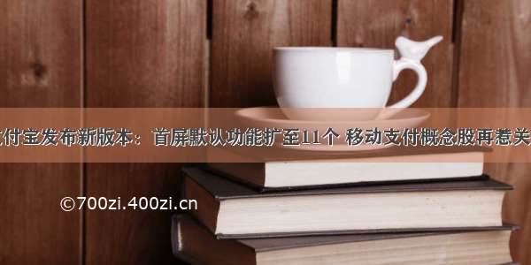 支付宝发布新版本：首屏默认功能扩至11个 移动支付概念股再惹关注