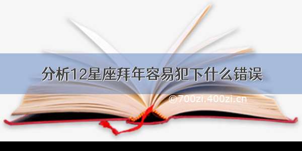 分析12星座拜年容易犯下什么错误