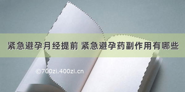 紧急避孕月经提前 紧急避孕药副作用有哪些