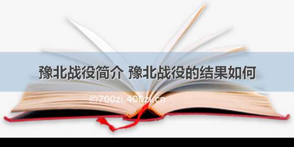 豫北战役简介 豫北战役的结果如何