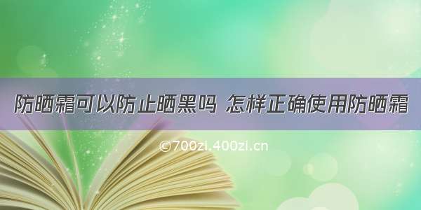 防晒霜可以防止晒黑吗 怎样正确使用防晒霜