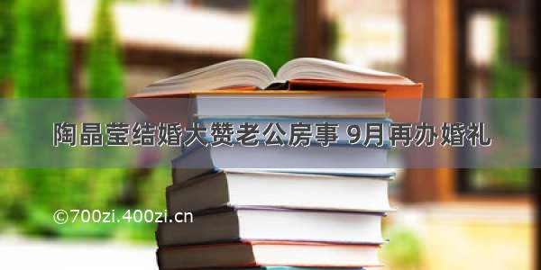 陶晶莹结婚大赞老公房事 9月再办婚礼