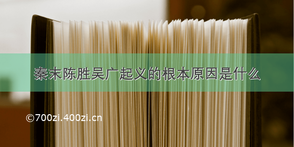 秦末陈胜吴广起义的根本原因是什么