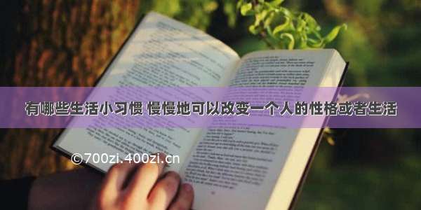 有哪些生活小习惯 慢慢地可以改变一个人的性格或者生活