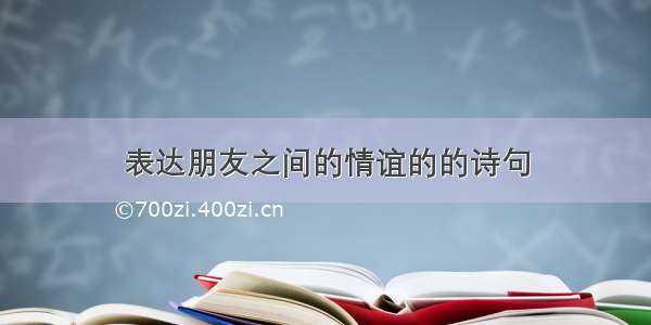 表达朋友之间的情谊的的诗句