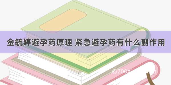 金毓婷避孕药原理 紧急避孕药有什么副作用