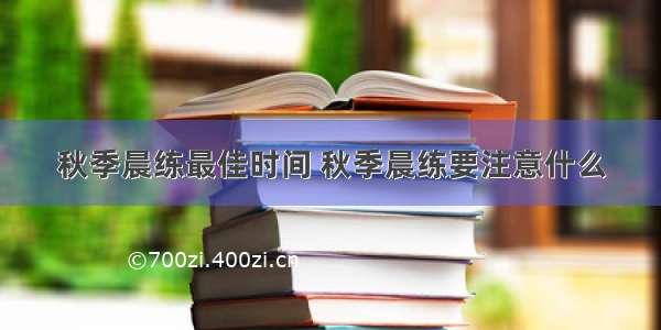 秋季晨练最佳时间 秋季晨练要注意什么