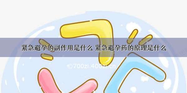 紧急避孕的副作用是什么 紧急避孕药的原理是什么