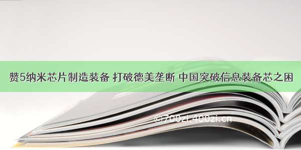 赞5纳米芯片制造装备 打破德美垄断 中国突破信息装备芯之困