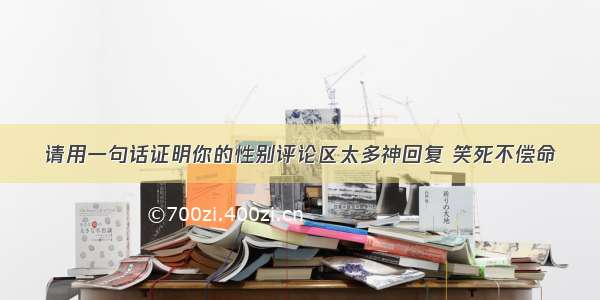 请用一句话证明你的性别评论区太多神回复 笑死不偿命