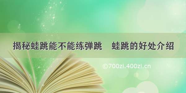 揭秘蛙跳能不能练弹跳	蛙跳的好处介绍