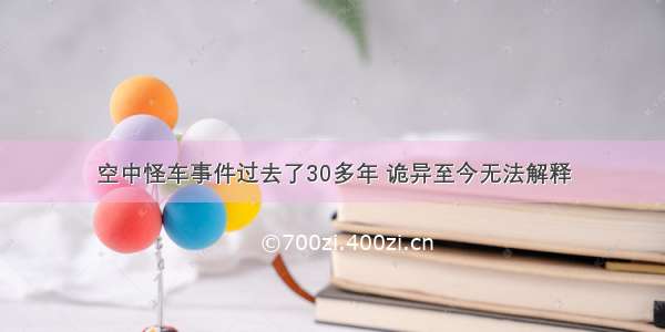 空中怪车事件过去了30多年 诡异至今无法解释