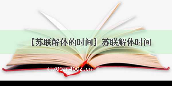 【苏联解体的时间】苏联解体时间