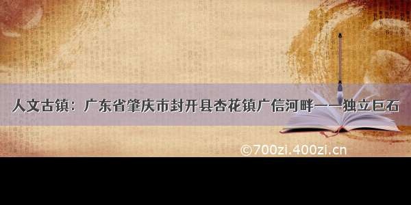 人文古镇：广东省肇庆市封开县杏花镇广信河畔——独立巨石