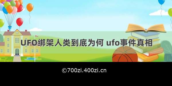 UFO绑架人类到底为何 ufo事件真相