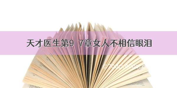 天才医生第9７7章女人不相信眼泪