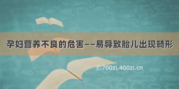 孕妇营养不良的危害——易导致胎儿出现畸形