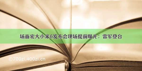 场面宏大小米6发布会现场提前曝光：雷军登台