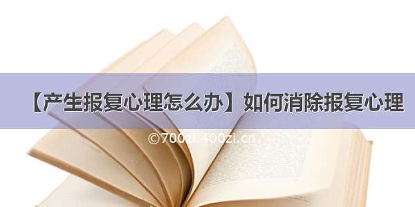 【产生报复心理怎么办】如何消除报复心理