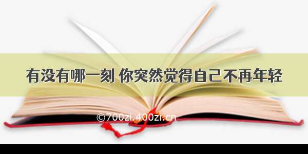 有没有哪一刻 你突然觉得自己不再年轻