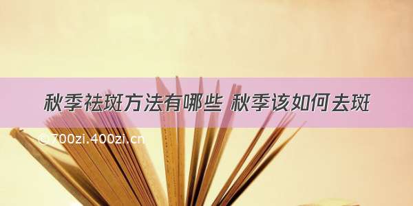 秋季祛斑方法有哪些 秋季该如何去斑