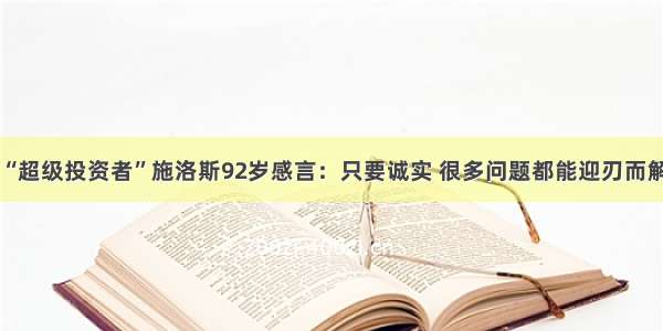 “超级投资者”施洛斯92岁感言：只要诚实 很多问题都能迎刃而解