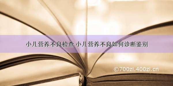 小儿营养不良检查 小儿营养不良如何诊断鉴别