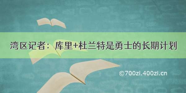 湾区记者：库里+杜兰特是勇士的长期计划