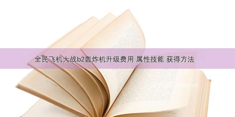 全民飞机大战b2轰炸机升级费用 属性技能 获得方法