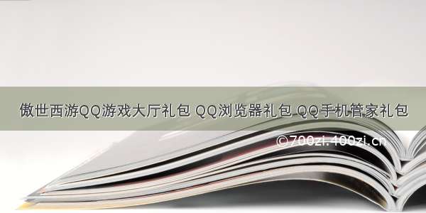 傲世西游QQ游戏大厅礼包 QQ浏览器礼包 QQ手机管家礼包