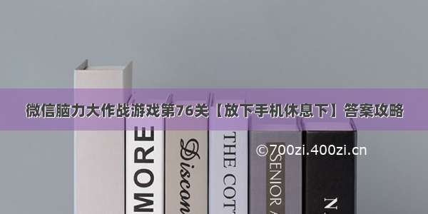 微信脑力大作战游戏第76关【放下手机休息下】答案攻略