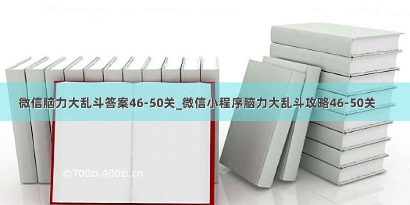 微信脑力大乱斗答案46-50关_微信小程序脑力大乱斗攻略46-50关