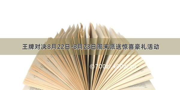 王牌对决8月22日-8月23日周末派送惊喜豪礼活动