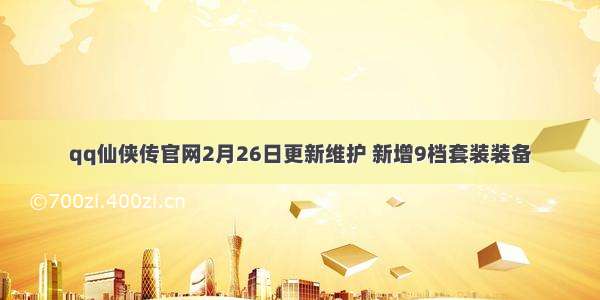 qq仙侠传官网2月26日更新维护 新增9档套装装备