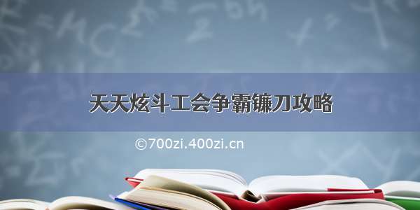 天天炫斗工会争霸镰刀攻略