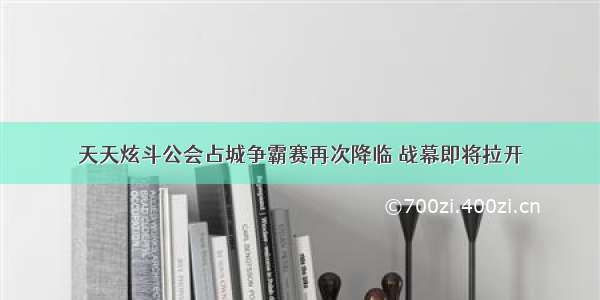 天天炫斗公会占城争霸赛再次降临 战幕即将拉开