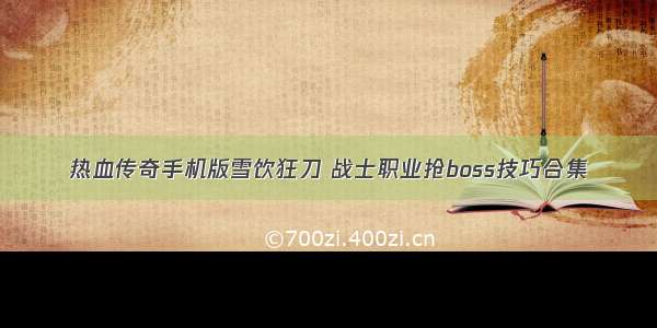 热血传奇手机版雪饮狂刀 战士职业抢boss技巧合集