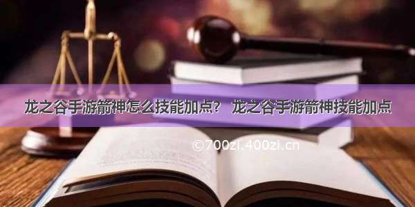 龙之谷手游箭神怎么技能加点？ 龙之谷手游箭神技能加点