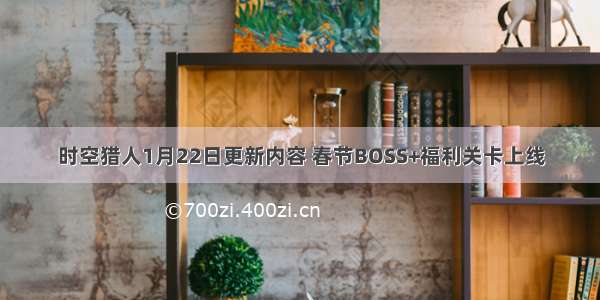 时空猎人1月22日更新内容 春节BOSS+福利关卡上线