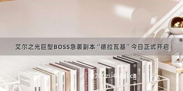 艾尔之光巨型BOSS急袭副本“德拉瓦基”今日正式开启