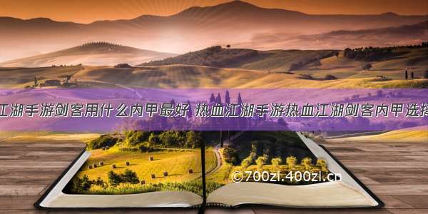 热血江湖手游剑客用什么内甲最好 热血江湖手游热血江湖剑客内甲选择推荐