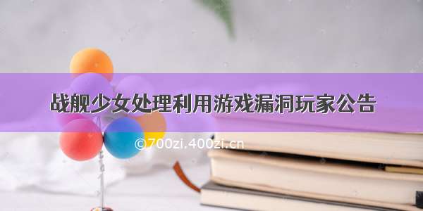 战舰少女处理利用游戏漏洞玩家公告