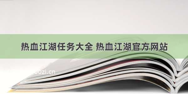 热血江湖任务大全 热血江湖官方网站