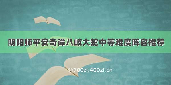 阴阳师平安奇谭八岐大蛇中等难度阵容推荐