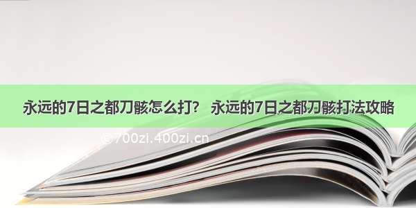 永远的7日之都刀骸怎么打？ 永远的7日之都刀骸打法攻略