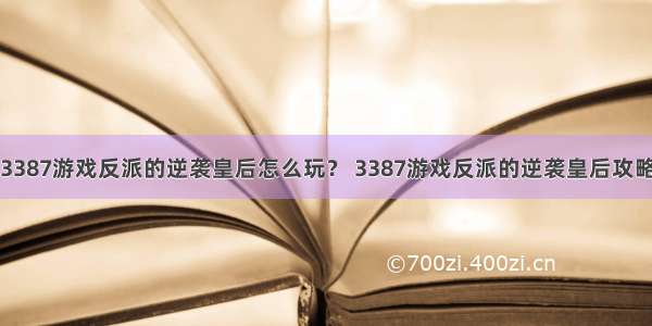 3387游戏反派的逆袭皇后怎么玩？ 3387游戏反派的逆袭皇后攻略