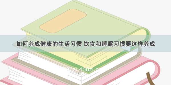 如何养成健康的生活习惯 饮食和睡眠习惯要这样养成