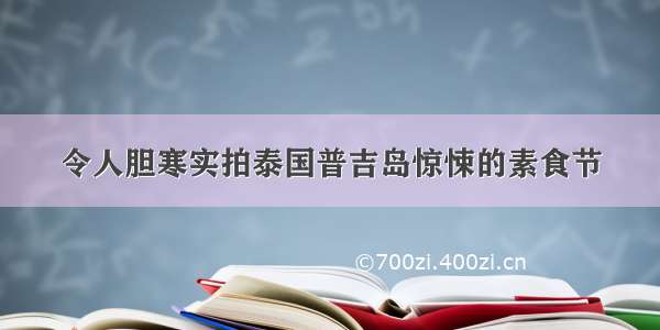 令人胆寒实拍泰国普吉岛惊悚的素食节