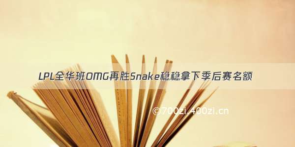 LPL全华班OMG再胜Snake稳稳拿下季后赛名额